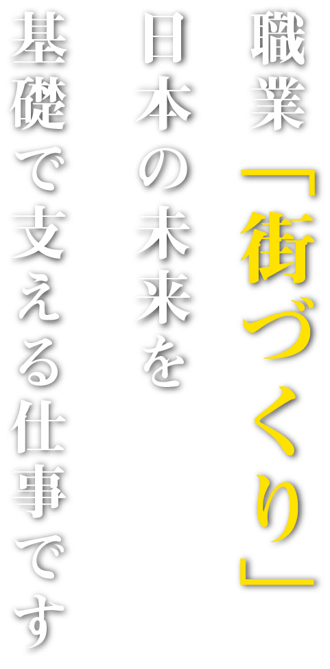 職業「街づくり」 日本の未来を基礎で支える仕事です